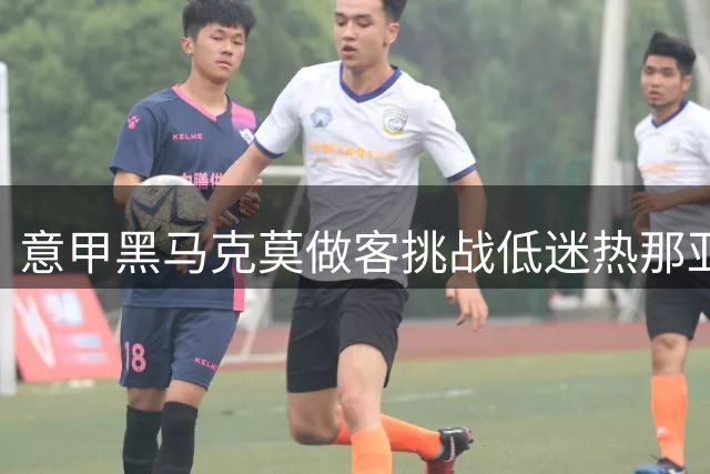 意甲黑马克莫做客挑战低迷热那亚 谁能延续胜势？