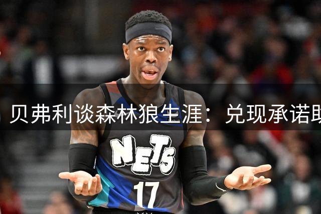 贝弗利谈森林狼生涯：兑现承诺助队重返季后赛